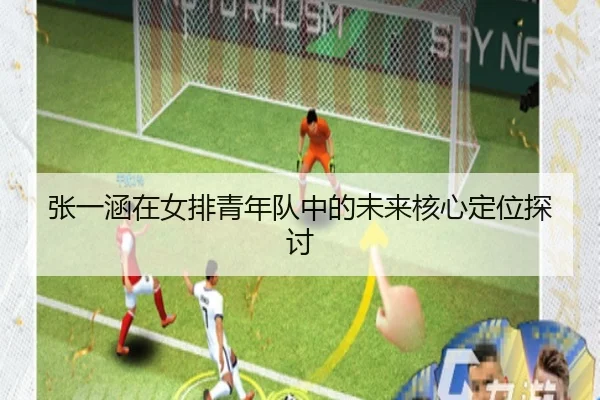 张一涵在女排青年队中的未来核心定位探讨